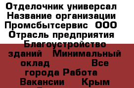 Отделочник-универсал › Название организации ­ Промсбытсервис, ООО › Отрасль предприятия ­ Благоустройство зданий › Минимальный оклад ­ 70 000 - Все города Работа » Вакансии   . Крым,Бахчисарай